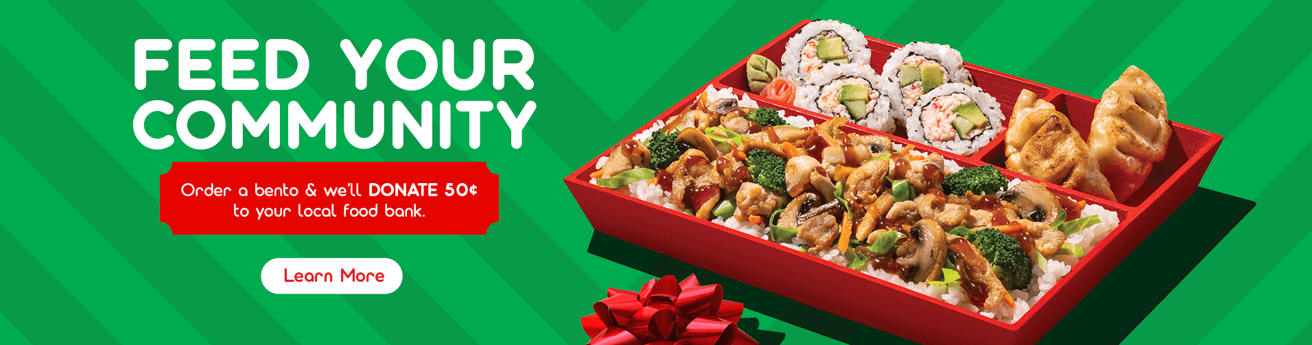 Feed your community - Order a bento and we'll DONATE 50¢ to your local food bank. - Learn more